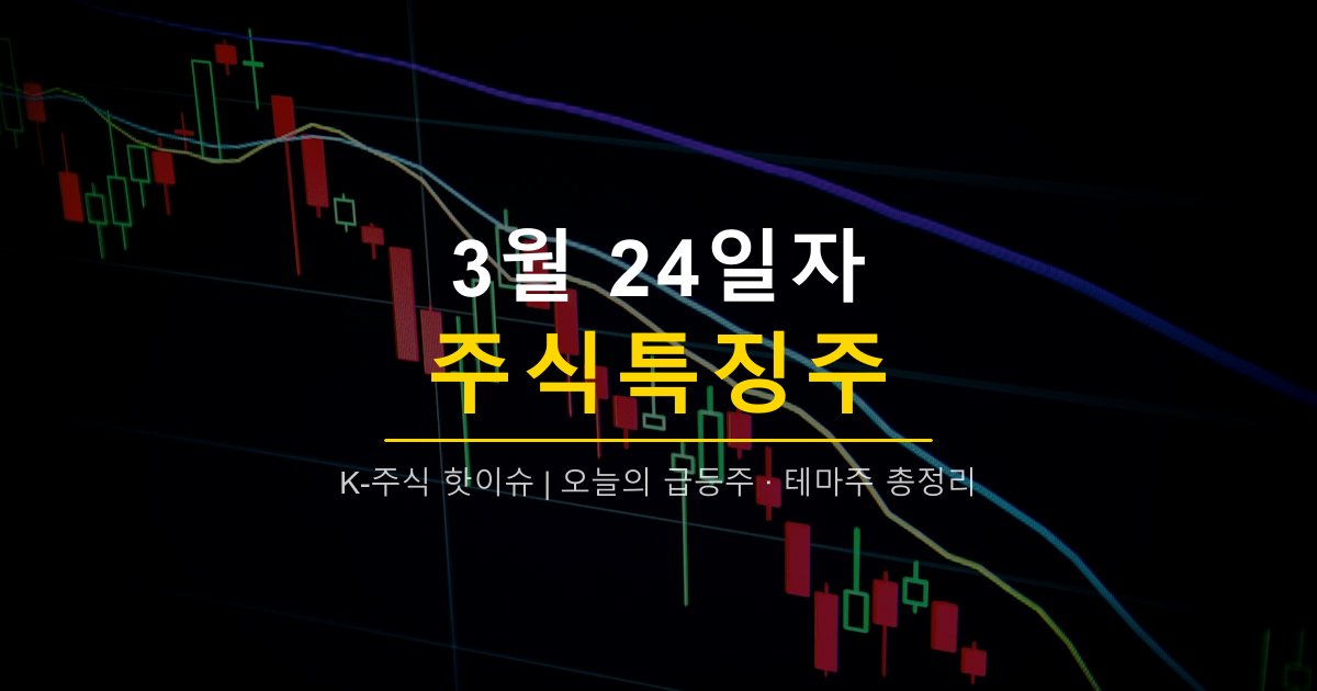 2026년 3월 24일 주식특징주 | 광통신·2차전지 강세, 와이어블·큐에스아이·대성하이텍·엘앤에프 급등