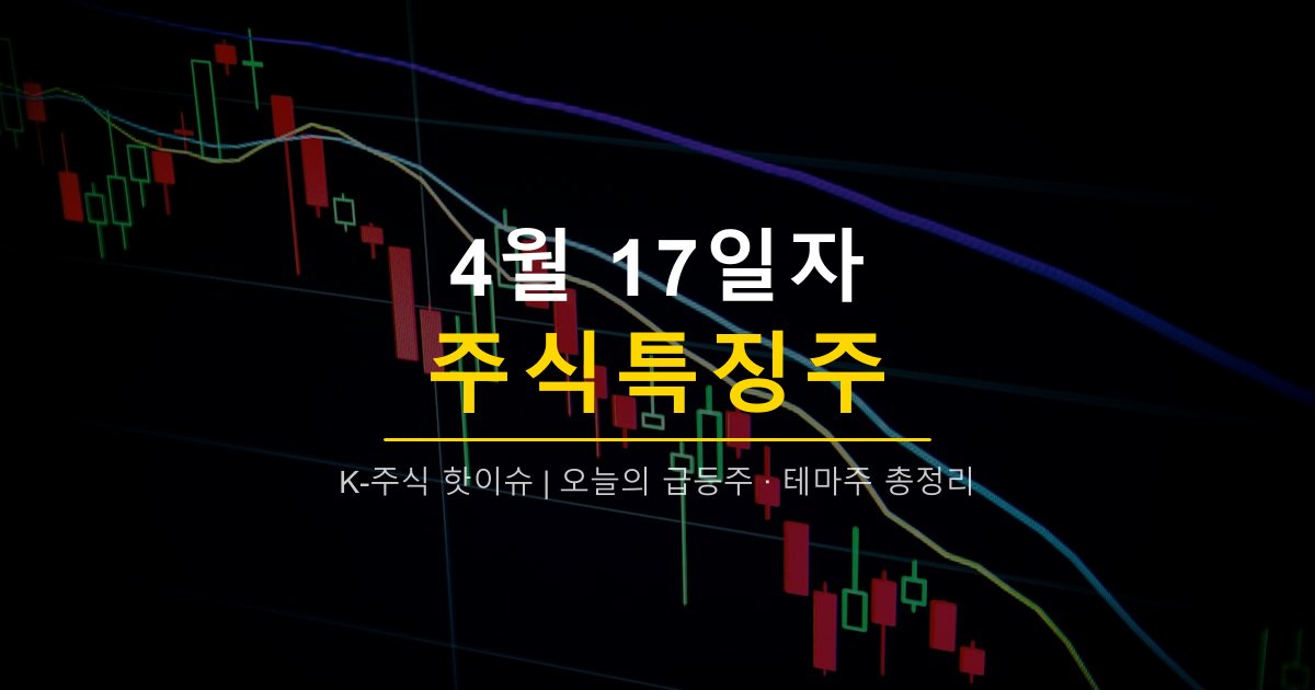 2026년 4월 17일 주식특징주 | 코로나19·통신장비 강세, 수젠텍·셀리드·기가레인·STX엔진 급등